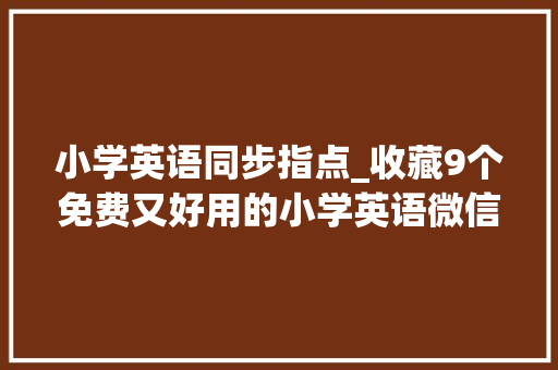 小学英语同步指点_收藏9个免费又好用的小学英语微信小轨范不占内存随用随走