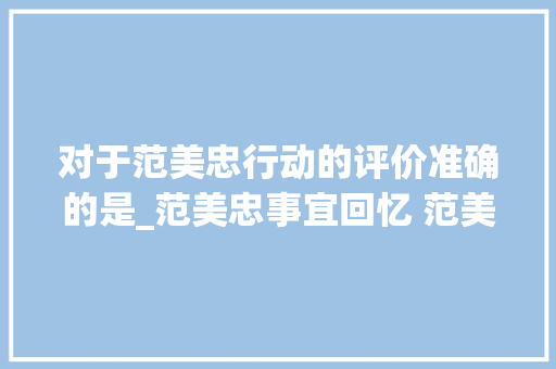 对于范美忠行动的评价准确的是_范美忠事宜回忆 范美忠无愧于北大年夜全文