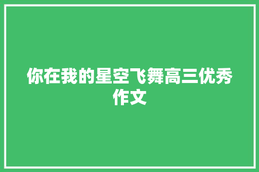 你在我的星空飞舞高三优秀作文