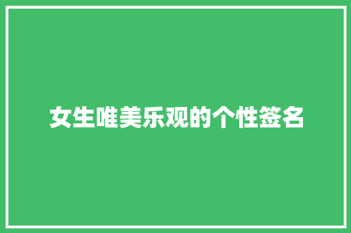 女生唯美乐观的个性签名 报告范文