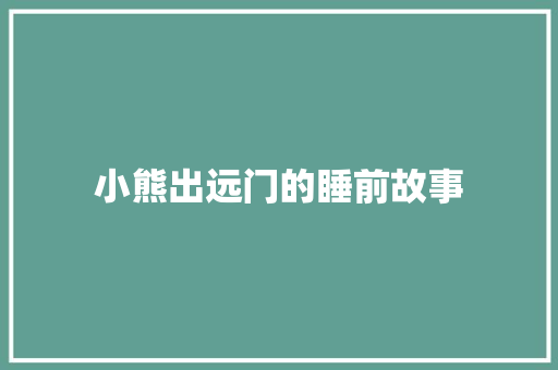 小熊出远门的睡前故事 求职信范文