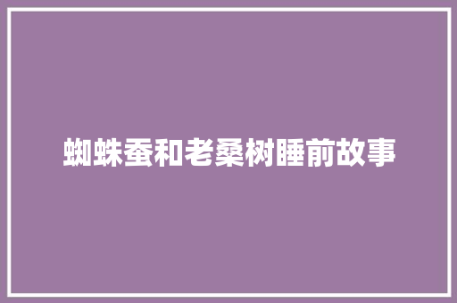 蜘蛛蚕和老桑树睡前故事