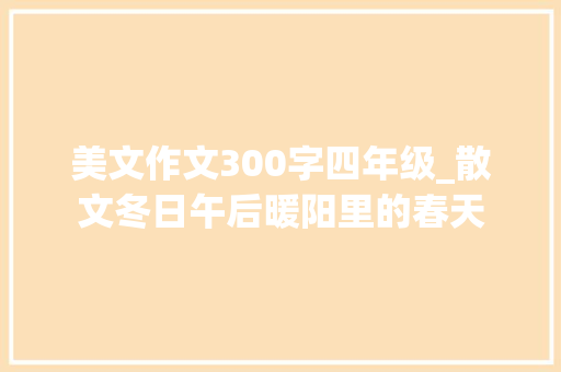 美文作文300字四年级_散文冬日午后暖阳里的春天