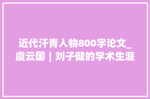 近代汗青人物800字论文_虞云国︱刘子健的学术生涯与故国情怀