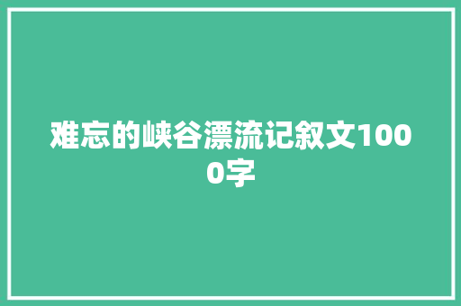 难忘的峡谷漂流记叙文1000字