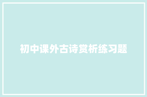 初中课外古诗赏析练习题 求职信范文