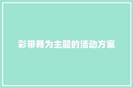 彩带舞为主题的活动方案 工作总结范文