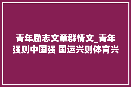 青年励志文章群情文_青年强则中国强 国运兴则体育兴