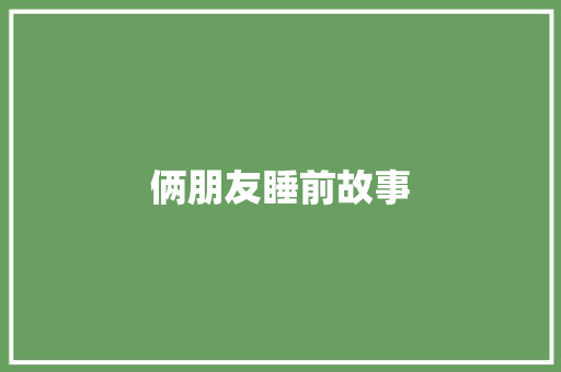 俩朋友睡前故事 工作总结范文