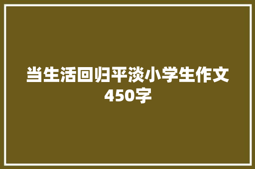 当生活回归平淡小学生作文450字