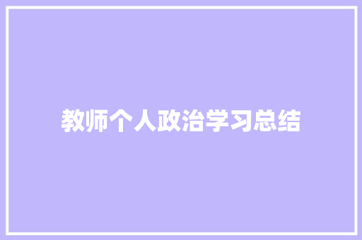 教师个人政治学习总结 书信范文