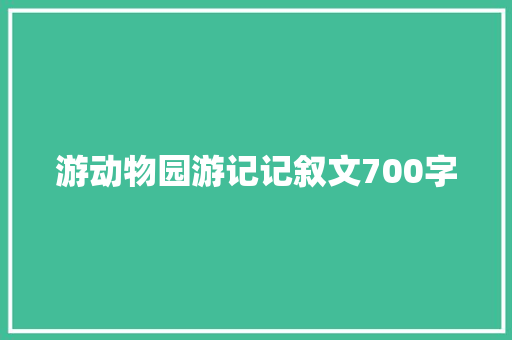 游动物园游记记叙文700字