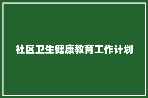 社区卫生健康教育工作计划