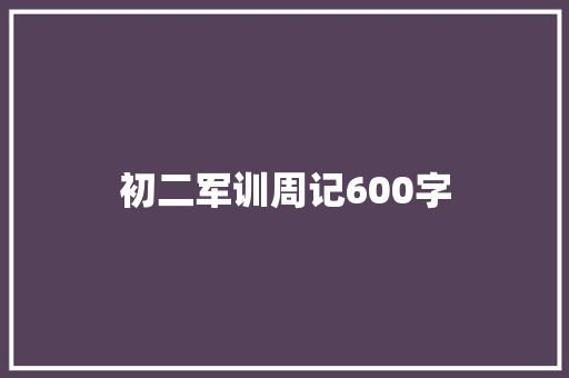 初二军训周记600字 职场范文