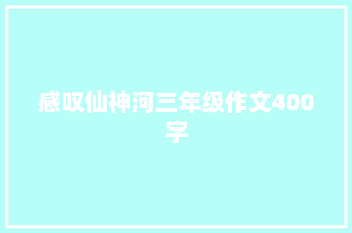 感叹仙神河三年级作文400字