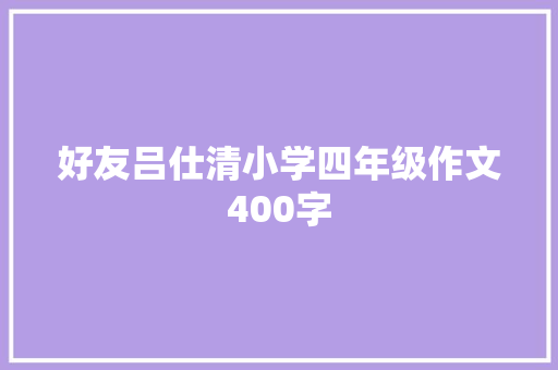 好友吕仕清小学四年级作文400字