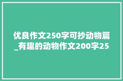 优良作文250字可抄动物篇_有趣的动物作文200字250字二年级写话