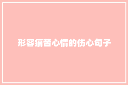 形容痛苦心情的伤心句子 申请书范文