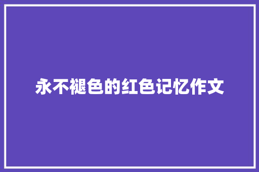 永不褪色的红色记忆作文 论文范文