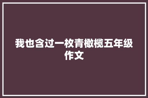 我也含过一枚青橄榄五年级作文