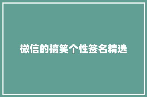 微信的搞笑个性签名精选 求职信范文