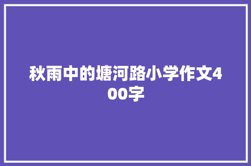 秋雨中的塘河路小学作文400字 综述范文