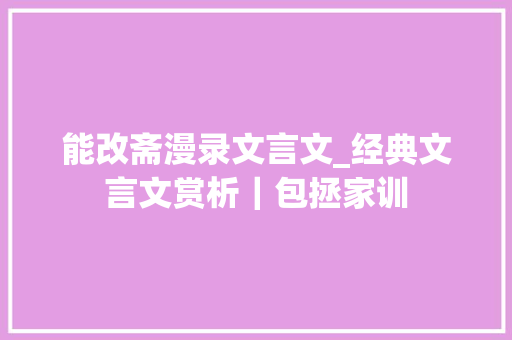 能改斋漫录文言文_经典文言文赏析｜包拯家训