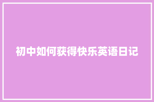 初中如何获得快乐英语日记 会议纪要范文