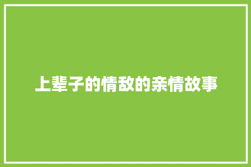 上辈子的情敌的亲情故事 报告范文