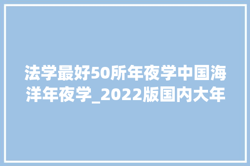 法学最好50所年夜学中国海洋年夜学_2022版国内大年夜学法学专业前100名排行榜