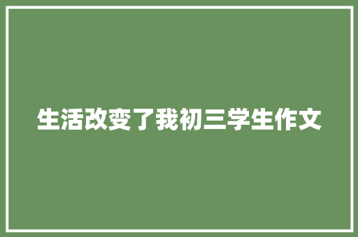 生活改变了我初三学生作文 论文范文