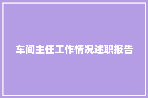 车间主任工作情况述职报告 工作总结范文