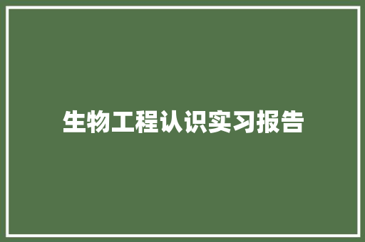 生物工程认识实习报告