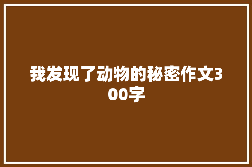 我发现了动物的秘密作文300字