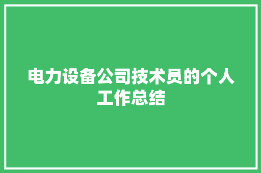 电力设备公司技术员的个人工作总结