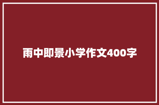 雨中即景小学作文400字 职场范文