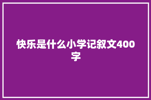 快乐是什么小学记叙文400字