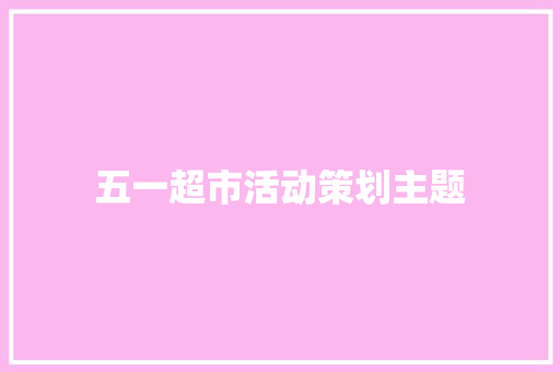 五一超市活动策划主题 论文范文