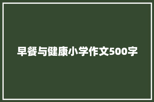 早餐与健康小学作文500字 生活范文