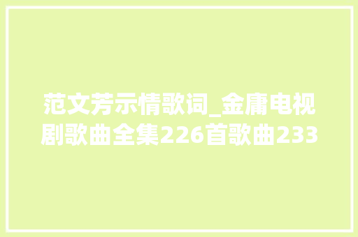 范文芳示情歌词_金庸电视剧歌曲全集226首歌曲233个片头片尾插曲视频