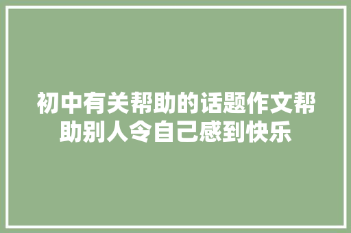 初中有关帮助的话题作文帮助别人令自己感到快乐