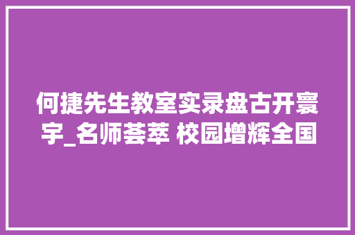 何捷先生教室实录盘古开寰宇_名师荟萃 校园增辉全国小学语文名师大年夜不雅观念传授教化教室不雅观摩研讨活动圆满收官 生活范文