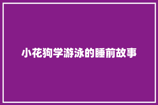 小花狗学游泳的睡前故事