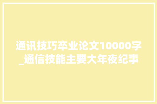 通讯技巧卒业论文10000字_通信技能主要大年夜纪事