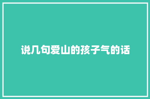 说几句爱山的孩子气的话 致辞范文