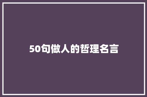 50句做人的哲理名言 演讲稿范文