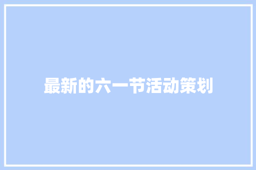 最新的六一节活动策划 学术范文