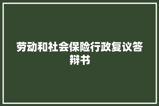 劳动和社会保险行政复议答辩书