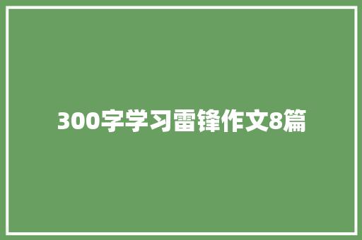 300字学习雷锋作文8篇 会议纪要范文