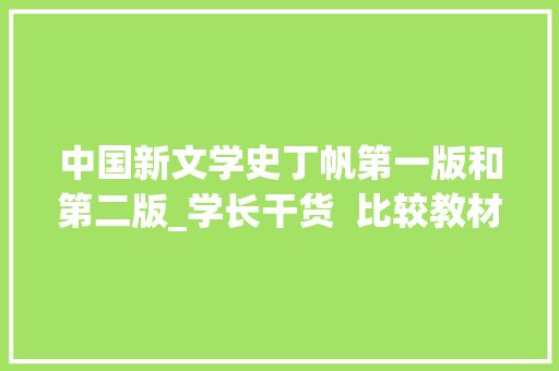 中国新文学史丁帆第一版和第二版_学长干货  比较教材与笔记进行背诵华东师范大年夜学中国现现代文学 工作总结范文